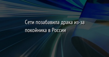 Сети позабавила драка из-за покойника в России