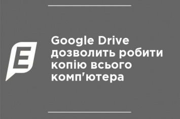 Google Drive позволит делать копию всего компьютера