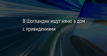 В Шотландии ищут няню в дом с привидениями