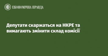 Депутаты жалуются на НКРЭ и требуют изменить состав комиссии