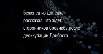 Беженец из Донецка рассказал, что ждет сторонников боевиков после деоккупации Донбасса