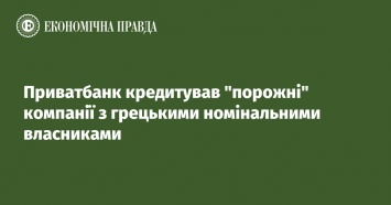 Приватбанк кредитовал пустые компании с греческими номинальными собственниками