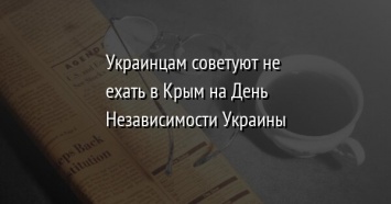 Украинцам советуют не ехать в Крым на День Независимости Украины