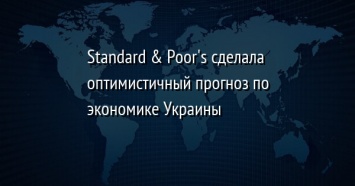 Standard & Poor's сделала оптимистичный прогноз по экономике Украины