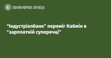 Индустриалбанк победил Кабмин в зарплатном споре