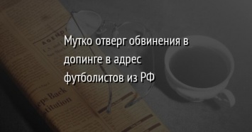 Мутко отверг обвинения в допинге в адрес футболистов из РФ