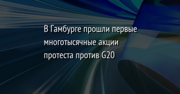 В Гамбурге прошли первые многотысячные акции протеста против G20