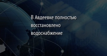 В Авдеевке полностью восстановлено водоснабжение