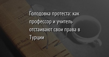 Голодовка протеста: как профессор и учитель отстаивают свои права в Турции