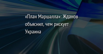 «План Маршалла»: Жданов объяснил, чем рискует Украина