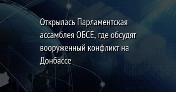 Открылась Парламентская ассамблея ОБСЕ, где обсудят вооруженный конфликт на Донбассе