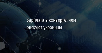 Зарплата в конверте: чем рискуют украинцы