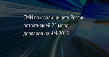 СМИ показали нищету России, потратившей 25 млрд долларов на ЧМ-2018