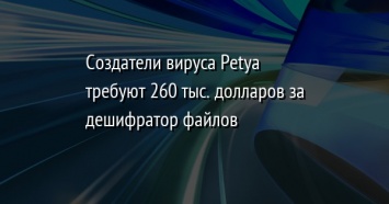 Создатели вируса Petya требуют 260 тыс. долларов за дешифратор файлов