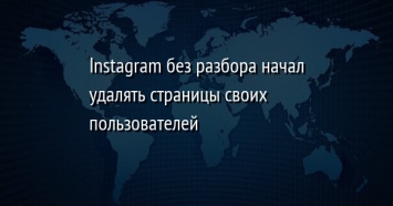 Instagram без разбора начал удалять страницы своих пользователей