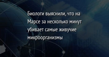 Биологи выяснили, что на Марсе за несколько минут убивает самые живучие микроорганизмы