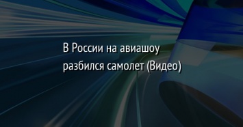 В России на авиашоу разбился самолет (Видео)