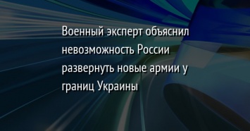 Военный эксперт объяснил невозможность России развернуть новые армии у границ Украины