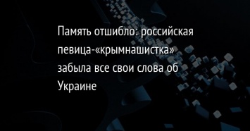 Память отшибло: российская певица-«крымнашистка» забыла все свои слова об Украине