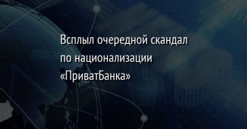 Всплыл очередной скандал по национализации «ПриватБанка»