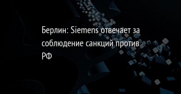 Берлин: Siemens отвечает за соблюдение санкций против РФ