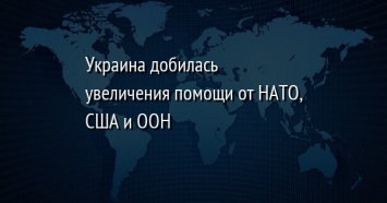 Украина добилась увеличения помощи от НАТО, США и ООН