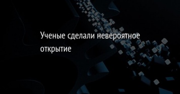 Ученые сделали невероятное открытие