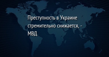 Преступность в Украине стремительно снижается, - МВД