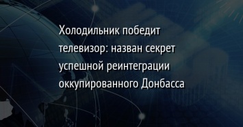 Холодильник победит телевизор: назван секрет успешной реинтеграции оккупированного Донбасса