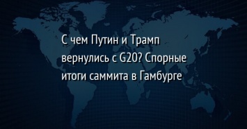 С чем Путин и Трамп вернулись с G20? Спорные итоги саммита в Гамбурге