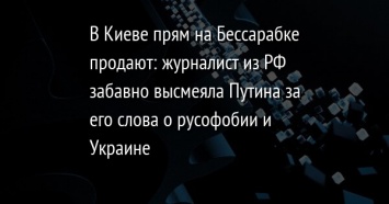 В Киеве прям на Бессарабке продают: журналист из РФ забавно высмеяла Путина за его слова о русофобии и Украине