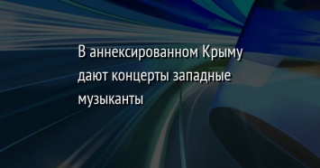 В аннексированном Крыму дают концерты западные музыканты