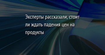 Эксперты рассказали, стоит ли ждать падения цен на продукты