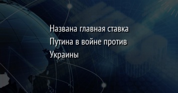 Названа главная ставка Путина в войне против Украины