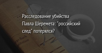 Расследование убийства Павла Шеремета: "российский след" потерялся?
