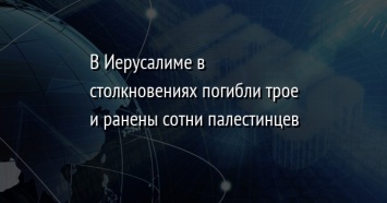 В Иерусалиме в столкновениях погибли трое и ранены сотни палестинцев