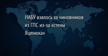 НАБУ взялось за чиновников из ГПС из-за «стены Яценюка»