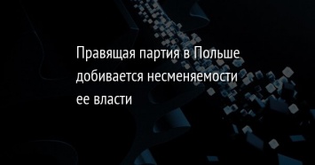 Правящая партия в Польше добивается несменяемости ее власти