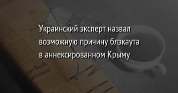 Украинский эксперт назвал возможную причину блэкаута в аннексированном Крыму