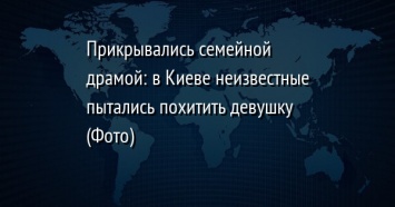 Прикрывались семейной драмой: в Киеве неизвестные пытались похитить девушку (Фото)