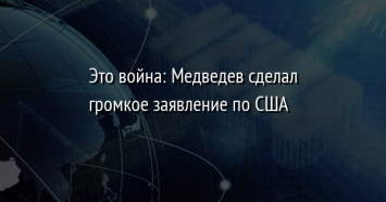 Это война: Медведев сделал громкое заявление по США