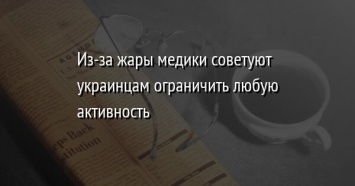 Из-за жары медики советуют украинцам ограничить любую активность