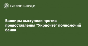 Банкиры выступили против предоставления Укрпочте полномочий банка