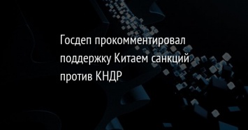 Госдеп прокомментировал поддержку Китаем санкций против КНДР