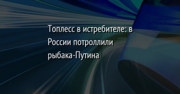 Топлесс в истребителе: в России потроллили рыбака-Путина