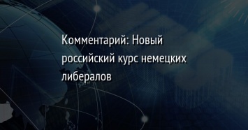 Комментарий: Новый российский курс немецких либералов