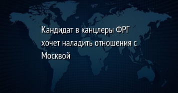 Кандидат в канцлеры ФРГ хочет наладить отношения с Москвой