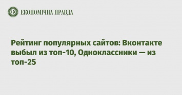 Рейтинг популярных сайтов: Вконтакте выбыл из топ-10, Одноклассники - из топ-25