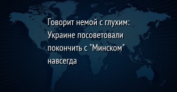 Говорит немой с глухим: Украине посоветовали покончить с "Минском" навсегда