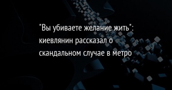 "Вы убиваете желание жить": киевлянин рассказал о скандальном случае в метро